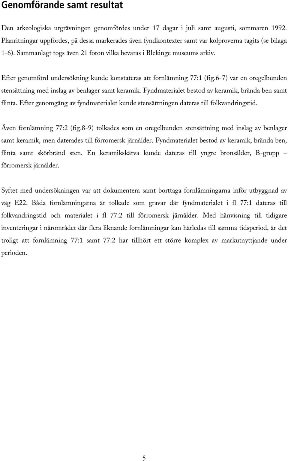 Efter genomförd undersökning kunde konstateras att fornlämning 77:1 (fig.6-7) var en oregelbunden stensättning med inslag av benlager samt keramik.