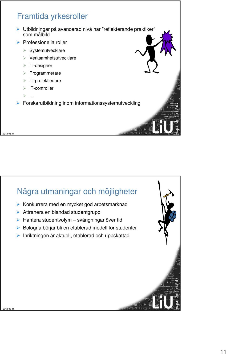 informationssystemutveckling Några utmaningar och möjligheter Konkurrera med en mycket god arbetsmarknad Attrahera en blandad