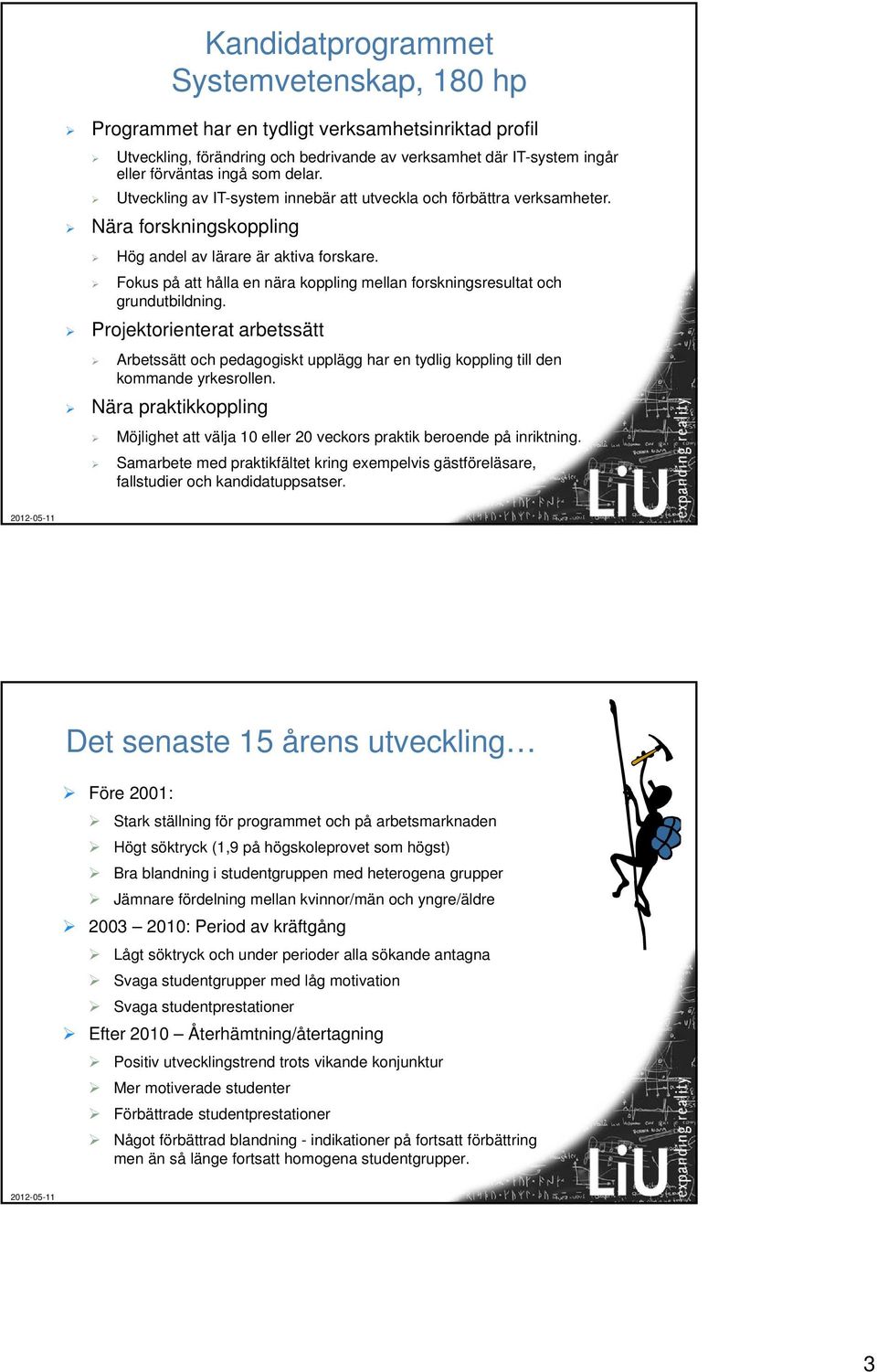 Fokus på att hålla en nära koppling mellan forskningsresultat och grundutbildning. Projektorienterat arbetssätt Arbetssätt och pedagogiskt upplägg har en tydlig koppling till den kommande yrkesrollen.