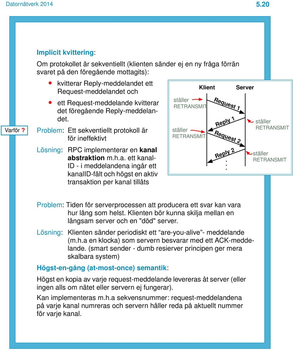 ett Request-meddelande kvitterar det föregående Reply-meddelandet. Problem: Ett sekventiellt protokoll är för ineffektivt Lösning: RPC implementerar en kanal abstraktion m.h.a. ett kanal- ID - i meddelandena ingår ett kanalid-fält och högst en aktiv transaktion per kanal tillåts Request 1 Reply 1 Request 2 Reply 2.
