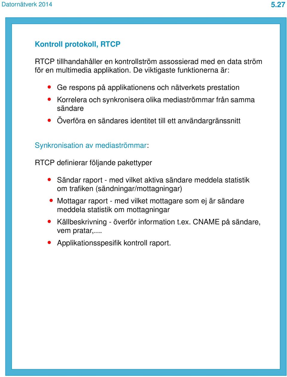 identitet till ett användargränssnitt Synkronisation av mediaströmmar: RTCP definierar följande pakettyper Sändar raport - med vilket aktiva sändare meddela statistik om