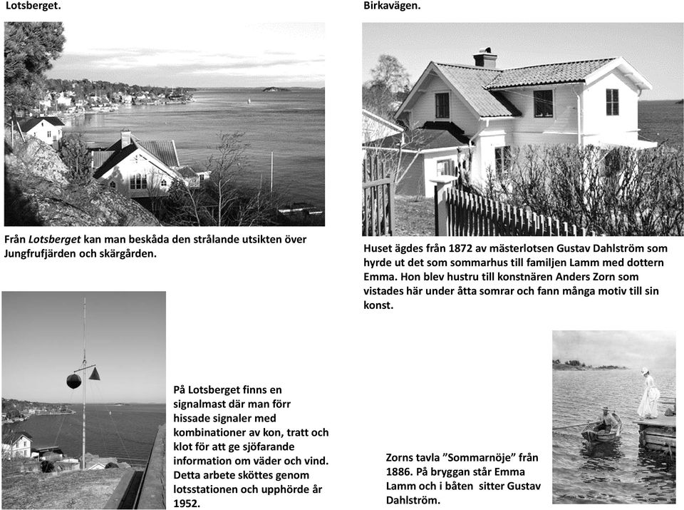 Hon blev hustru till konstnären Anders Zorn som vistades här under åtta somrar och fann många motiv till sin konst.