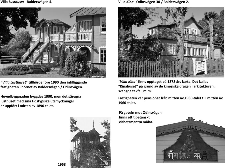 Villa Kina finns upptaget på 1878 års karta. Det kallas Kinahuset på grund av de kinesiska dragen i arkitekturen, svängda takfall m.