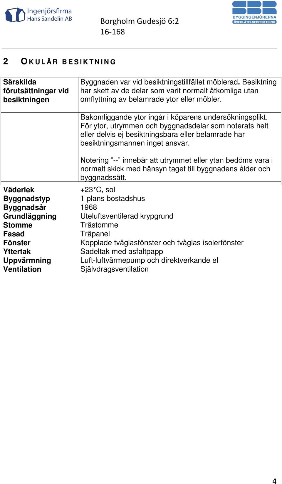 För ytor, utrymmen och byggnadsdelar som noterats helt eller delvis ej besiktningsbara eller belamrade har besiktningsmannen inget ansvar.