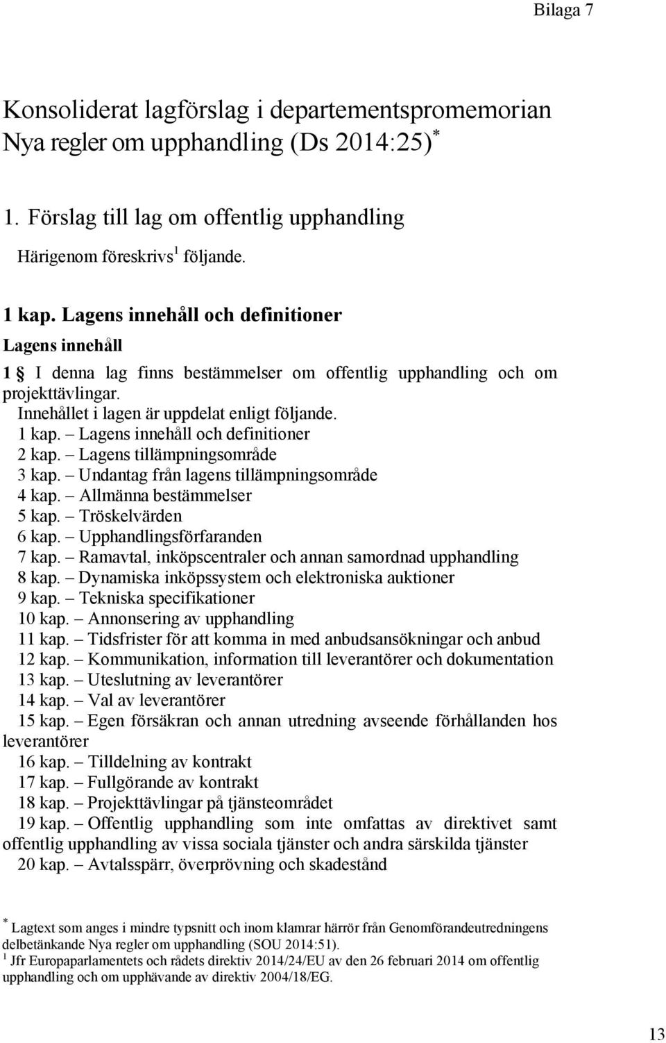 Lagens innehåll och definitioner 2 kap. Lagens tillämpningsområde 3 kap. Undantag från lagens tillämpningsområde 4 kap. Allmänna bestämmelser 5 kap. Tröskelvärden 6 kap. Upphandlingsförfaranden 7 kap.