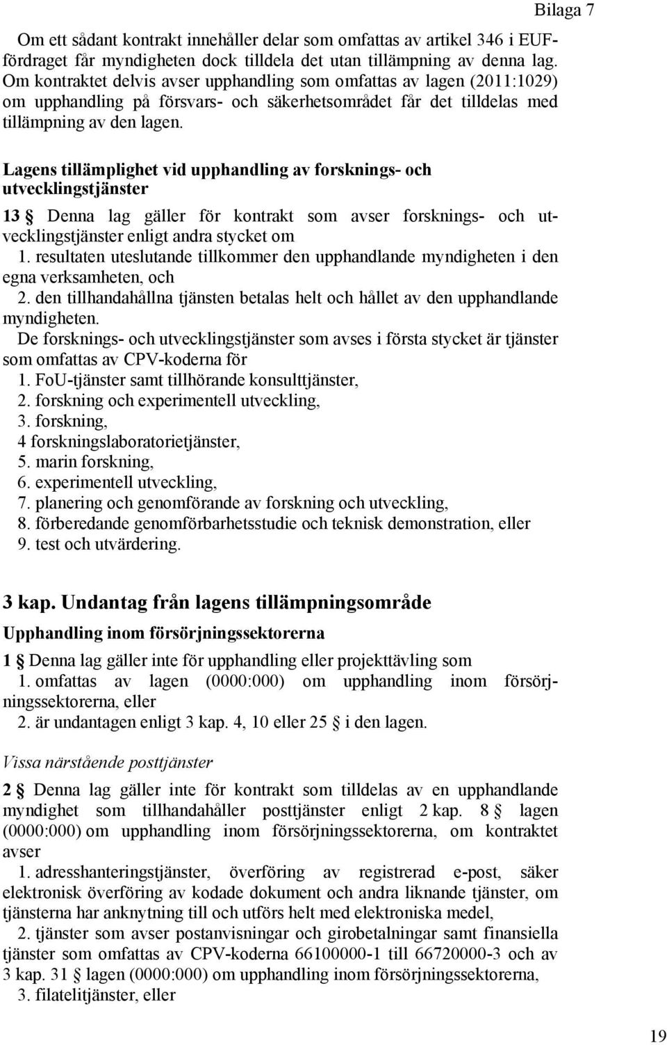 Lagens tillämplighet vid upphandling av forsknings- och utvecklingstjänster 13 Denna lag gäller för kontrakt som avser forsknings- och utvecklingstjänster enligt andra stycket om 1.