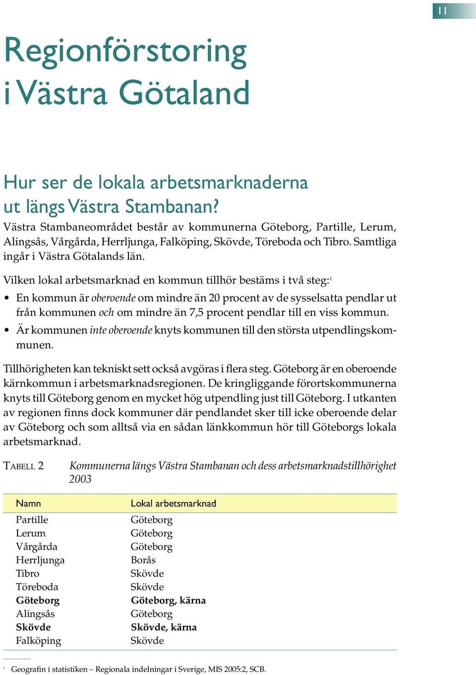 Vilken lokal arbetsmarknad en kommun tillhör bestäms i två steg: 1 En kommun är oberoende om mindre än 2 procent av de sysselsatta pendlar ut från kommunen och om mindre än 7,5 procent pendlar till