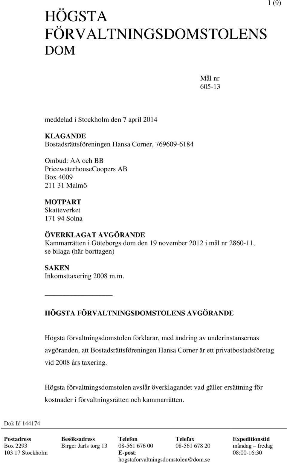 FÖRVALTNINGSDOMSTOLENS AVGÖRANDE Högsta förvaltningsdomstolen förklarar, med ändring av underinstansernas avgöranden, att Bostadsrättsföreningen Hansa Corner är ett privatbostadsföretag vid 2008 års