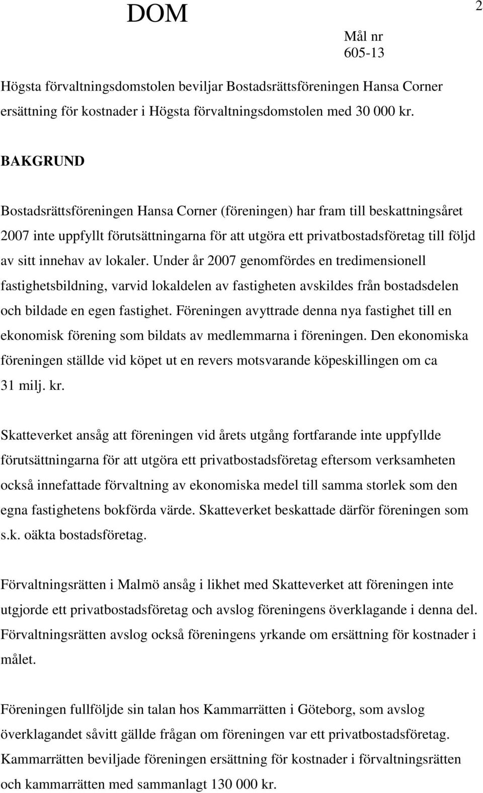 lokaler. Under år 2007 genomfördes en tredimensionell fastighetsbildning, varvid lokaldelen av fastigheten avskildes från bostadsdelen och bildade en egen fastighet.