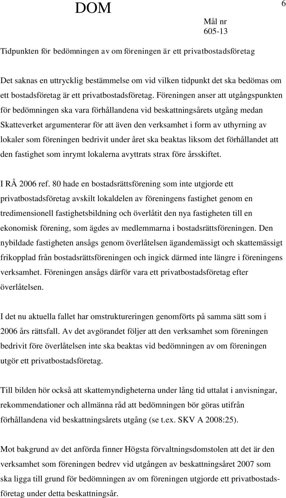 föreningen bedrivit under året ska beaktas liksom det förhållandet att den fastighet som inrymt lokalerna avyttrats strax före årsskiftet. I RÅ 2006 ref.