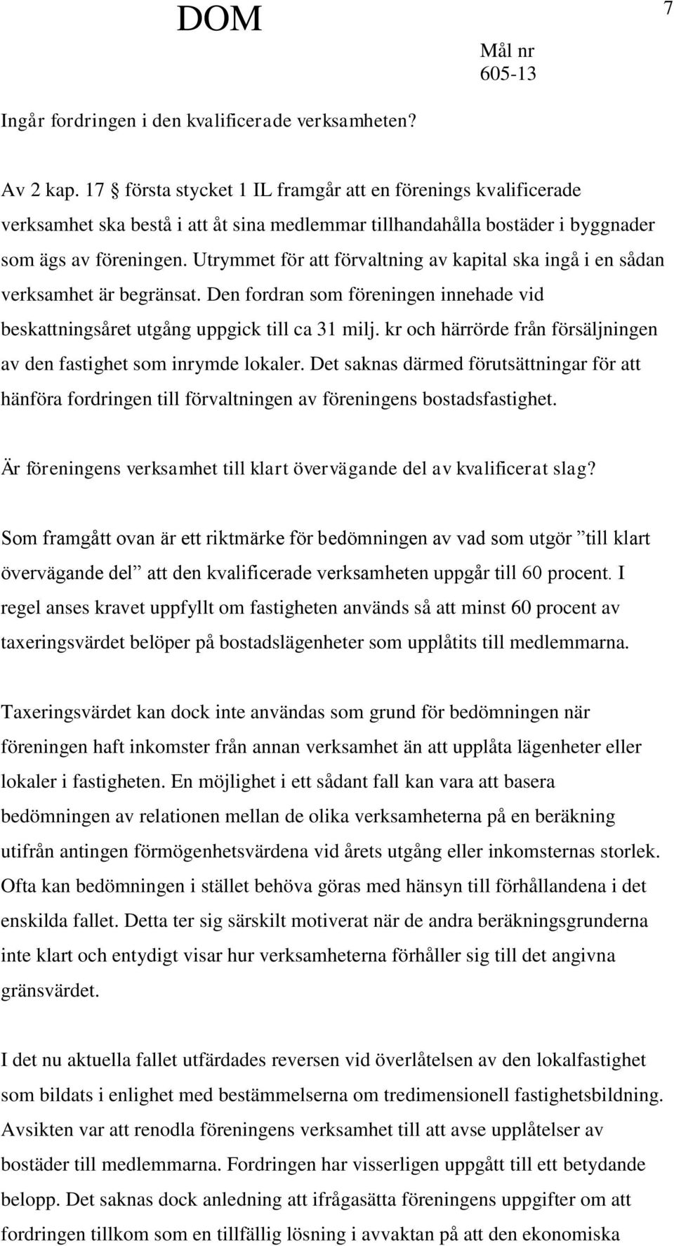 Utrymmet för att förvaltning av kapital ska ingå i en sådan verksamhet är begränsat. Den fordran som föreningen innehade vid beskattningsåret utgång uppgick till ca 31 milj.