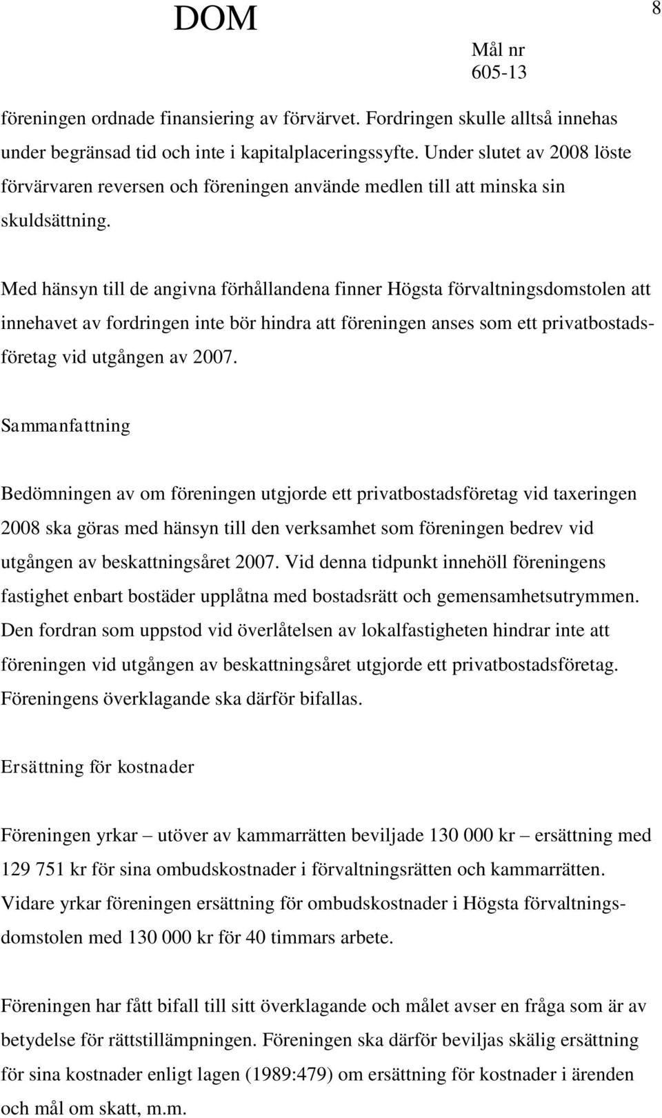 Med hänsyn till de angivna förhållandena finner Högsta förvaltningsdomstolen att innehavet av fordringen inte bör hindra att föreningen anses som ett privatbostadsföretag vid utgången av 2007.