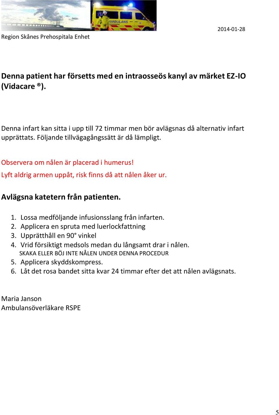 Lossa medföljande infusionsslang från infarten. 2. Applicera en spruta med luerlockfattning 3. Upprätthåll en 90 vinkel 4. Vrid försiktigt medsols medan du långsamt drar i nålen.