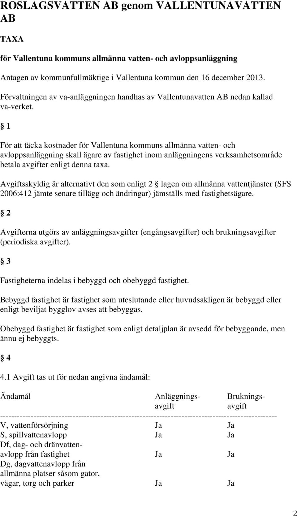 1 För att täcka kostnader för Vallentuna kommuns allmänna vatten- och avloppsanläggning skall ägare av fastighet inom anläggningens verksamhetsområde betala avgifter enligt denna taxa.