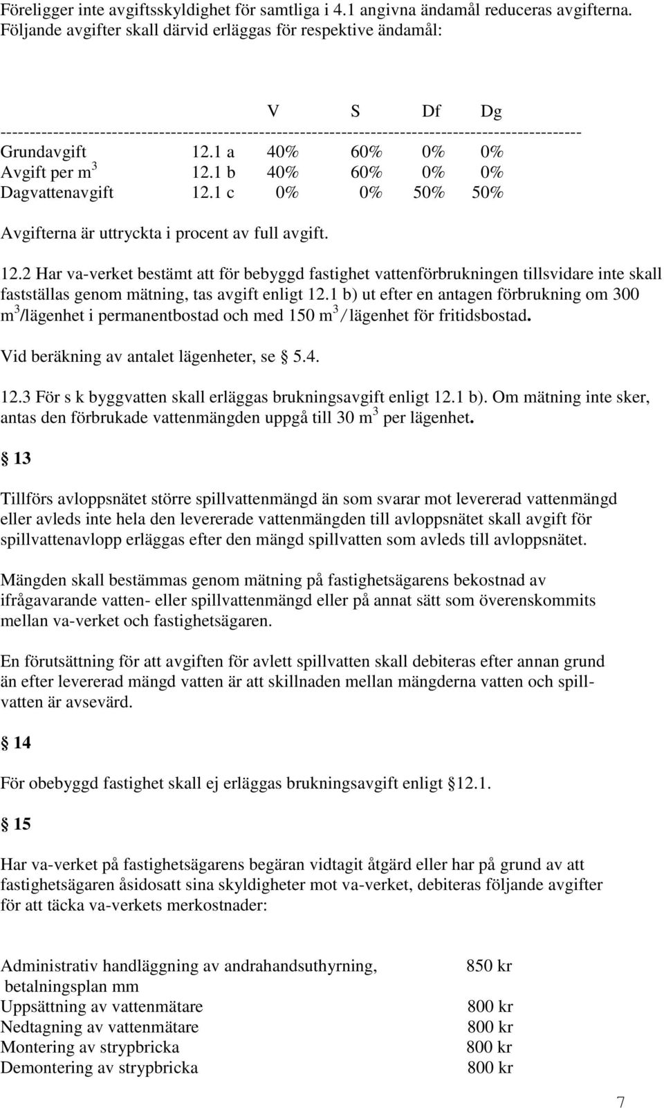 1 b) ut efter en antagen förbrukning om 300 m 3 /lägenhet i permanentbostad och med 150 m 3 /lägenhet för fritidsbostad. Vid beräkning av antalet lägenheter, se 5.4. 12.