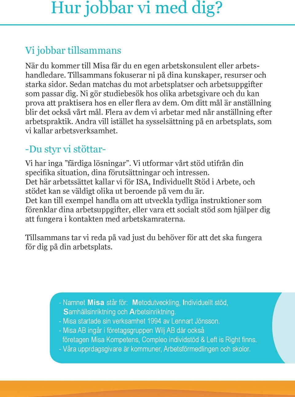 Om ditt mål är anställning blir det också vårt mål. Flera av dem vi arbetar med når anställning efter arbetspraktik.