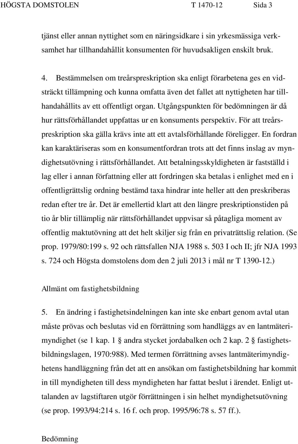 Utgångspunkten för bedömningen är då hur rättsförhållandet uppfattas ur en konsuments perspektiv. För att treårspreskription ska gälla krävs inte att ett avtalsförhållande föreligger.