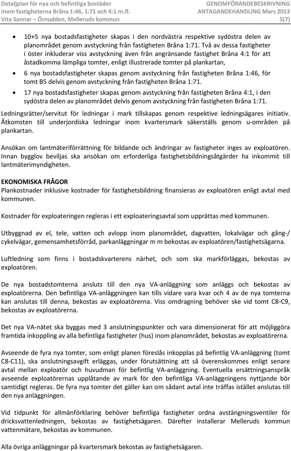 bostadsfastigheter skapas genom avstyckning från fastigheten Bråna 1:46, för tomt B5 delvis genom avstyckning från fastigheten Bråna 1:71.