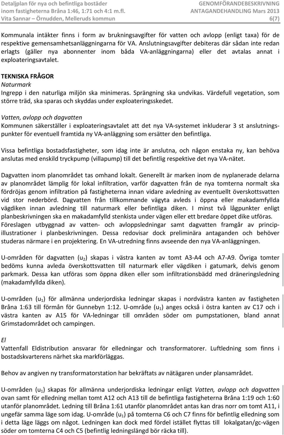 TEKNISKA FRÅGOR Naturmark Ingrepp i den naturliga miljön ska minimeras. Sprängning ska undvikas. Värdefull vegetation, som större träd, ska sparas och skyddas under exploateringsskedet.