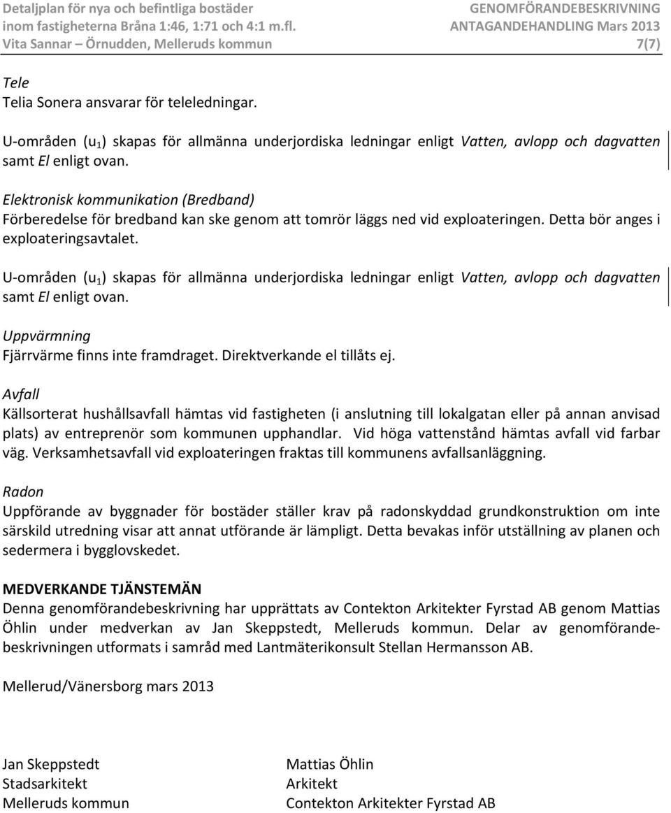 Elektronisk kommunikation (Bredband) Förberedelse för bredband kan ske genom att tomrör läggs ned vid exploateringen. Detta bör anges i exploateringsavtalet.