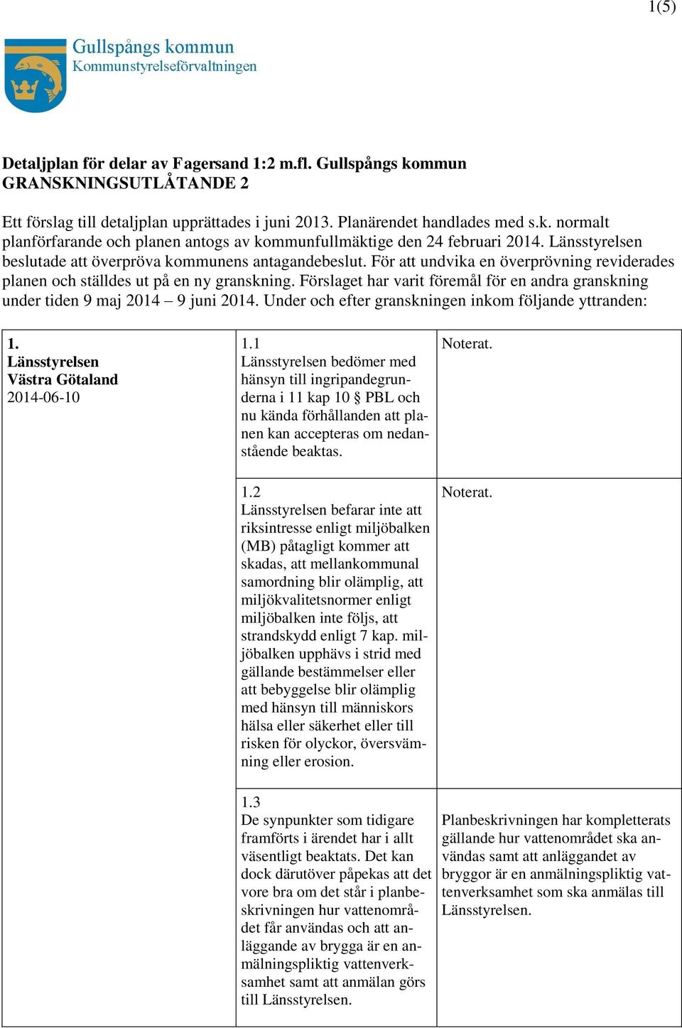 Förslaget har varit föremål för en andra granskning under tiden 9 maj 2014 9 juni 2014. Under och efter granskningen inkom följande yttranden: 1. Länsstyrelsen Västra Götaland 2014-06-10 1.