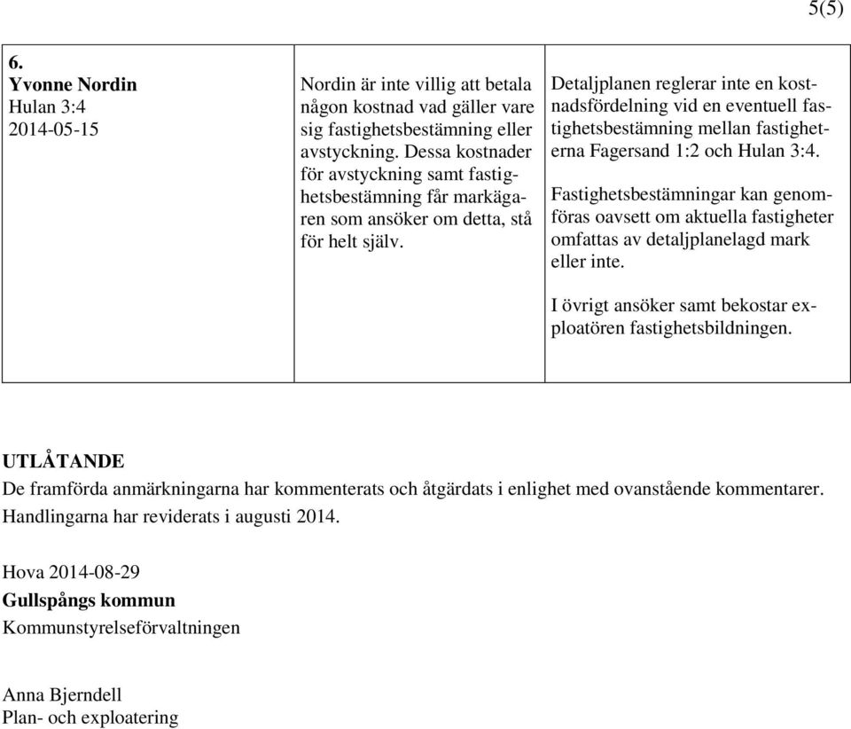 Detaljplanen reglerar inte en kostnadsfördelning vid en eventuell fastighetsbestämning mellan fastigheterna Fagersand 1:2 och Hulan 3:4.