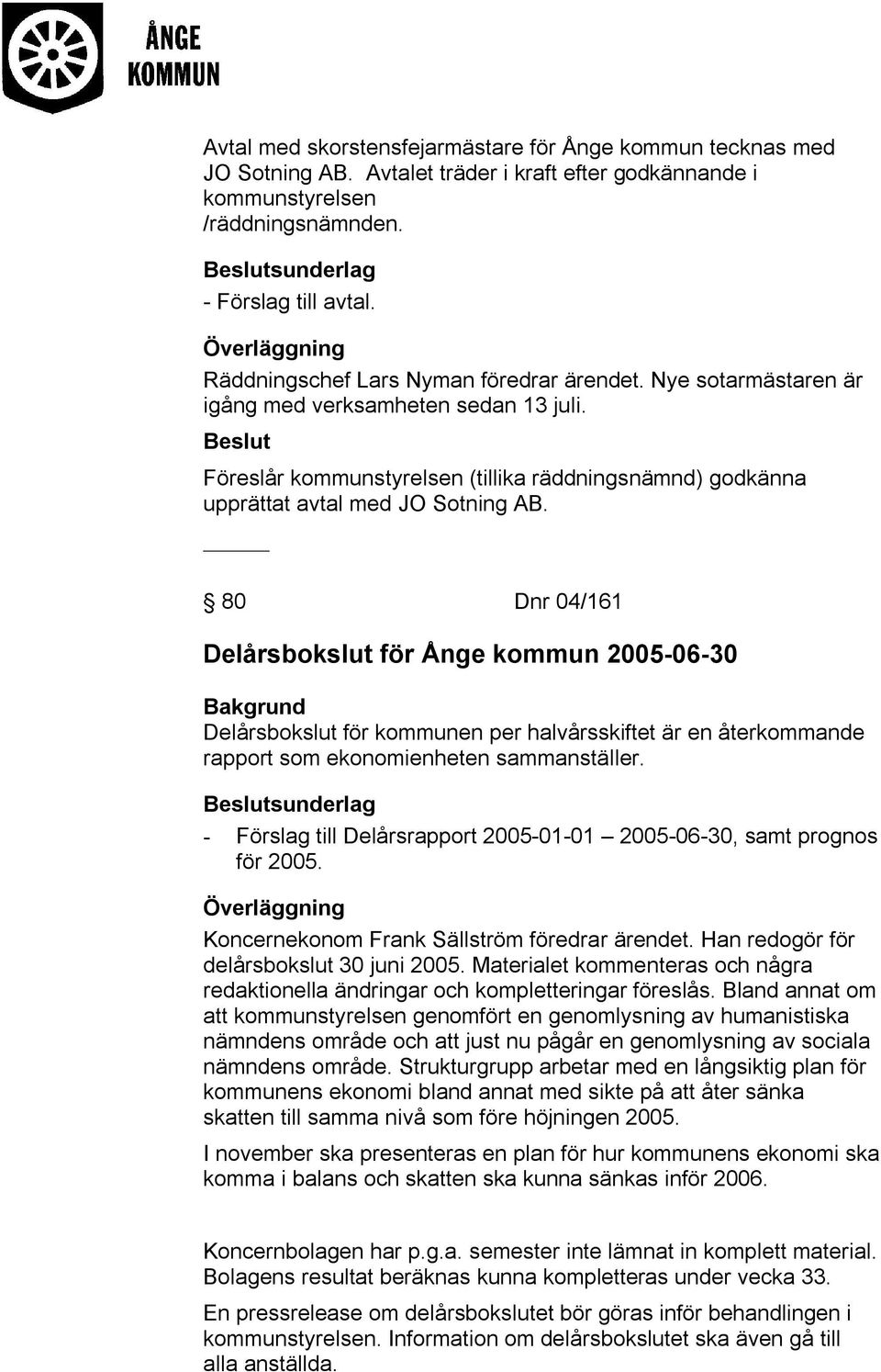 _ 80 Dnr 04/161 Delårsbokslut för Ånge kommun 2005-06-30 Delårsbokslut för kommunen per halvårsskiftet är en återkommande rapport som ekonomienheten sammanställer.