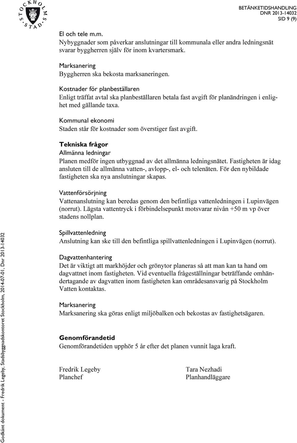 Kommunal ekonomi Staden står för kostnader som överstiger fast avgift. Tekniska frågor Allmänna ledningar Planen medför ingen utbyggnad av det allmänna ledningsnätet.