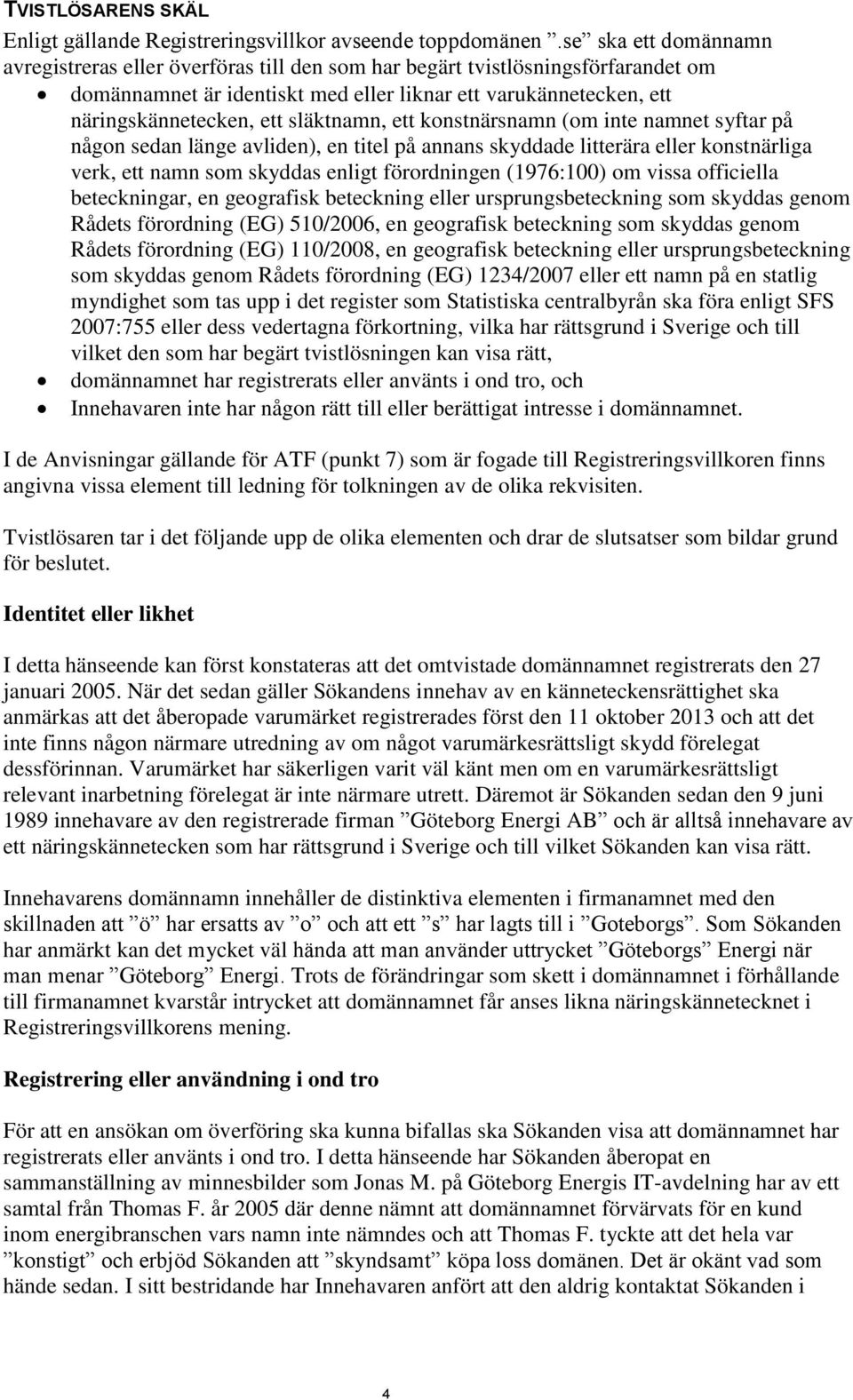 släktnamn, ett konstnärsnamn (om inte namnet syftar på någon sedan länge avliden), en titel på annans skyddade litterära eller konstnärliga verk, ett namn som skyddas enligt förordningen (1976:100)