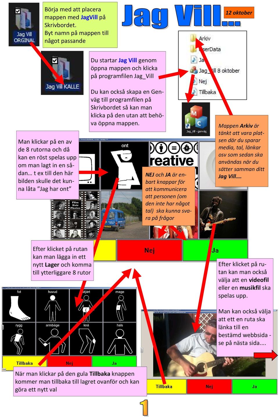 startar Jag Vill genom öppna mappen och klicka på programfilen Jag_Vill Du kan också skapa en Genväg till programfilen på Skrivbordet så kan man klicka på den utan att behöva öppna mappen.