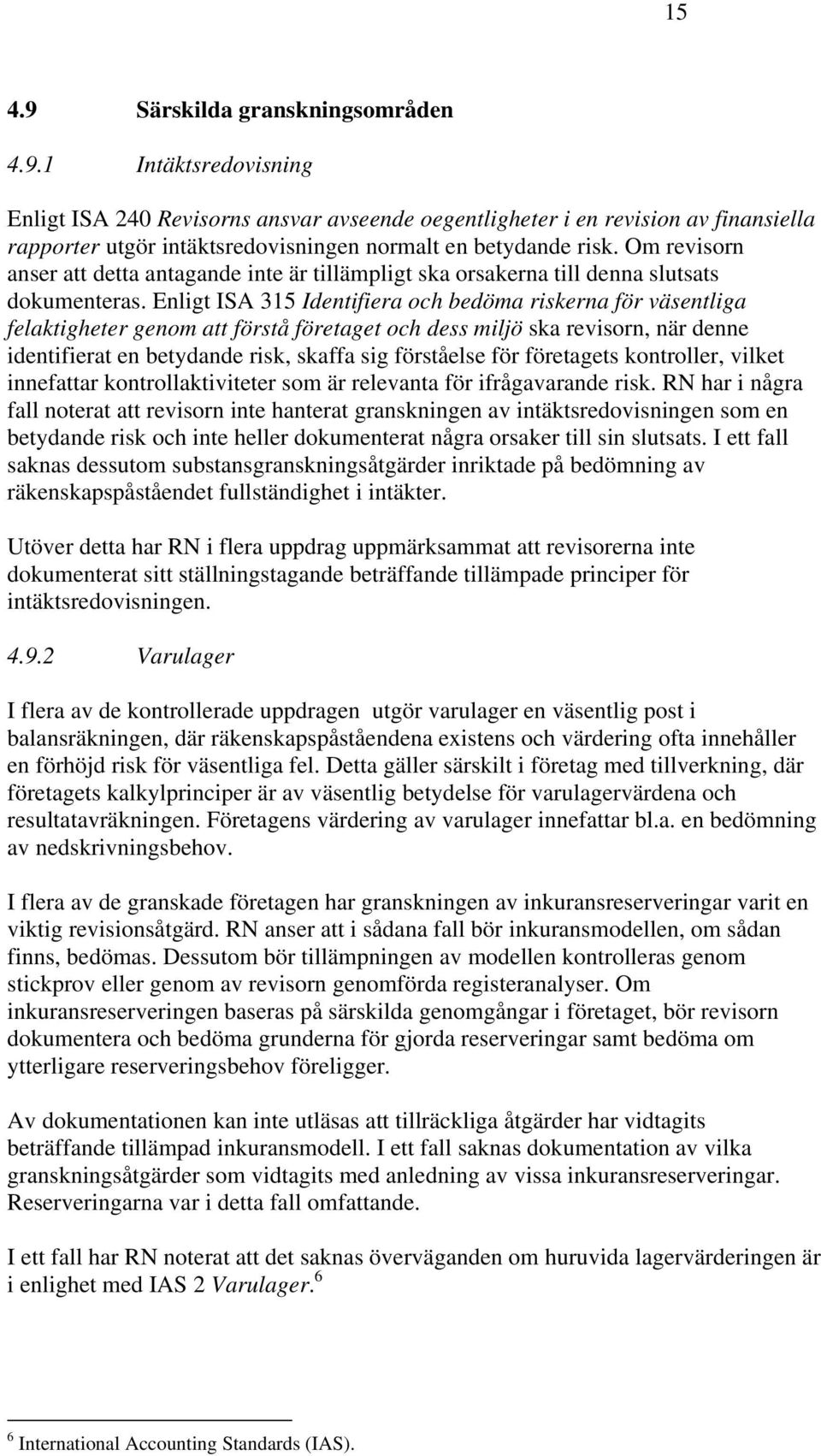Enligt ISA 315 Identifiera och bedöma riskerna för väsentliga felaktigheter genom att förstå företaget och dess miljö ska revisorn, när denne identifierat en betydande risk, skaffa sig förståelse för