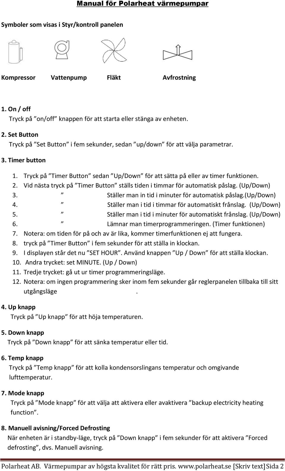 Vid nästa tryck på Timer Button ställs tiden i timmar för automatisk påslag. (Up/Down) 3. Ställer man in tid i minuter för automatisk påslag.(up/down) 4.