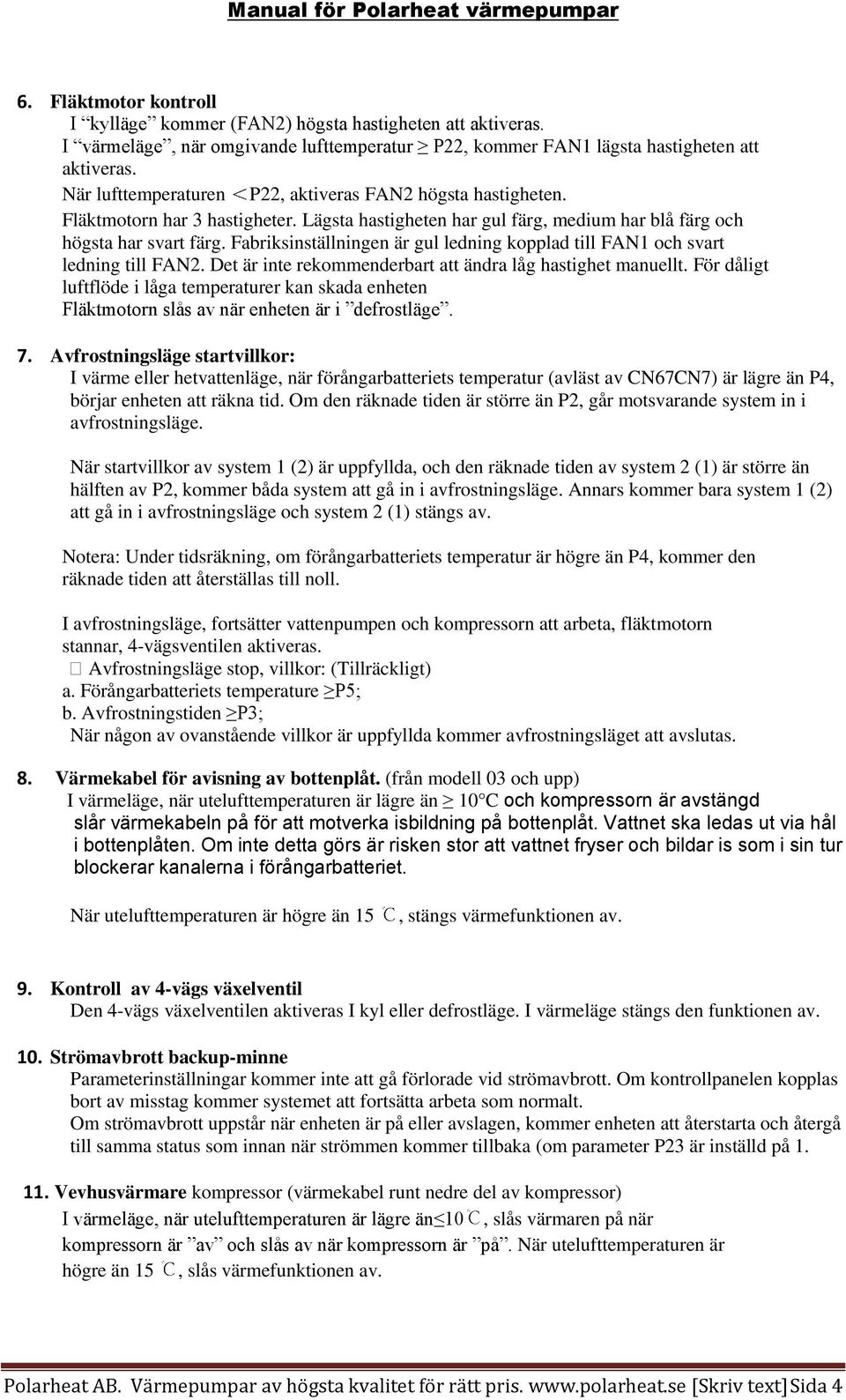 Fabriksinställningen är gul ledning kopplad till FAN1 och svart ledning till FAN2. Det är inte rekommenderbart att ändra låg hastighet manuellt.