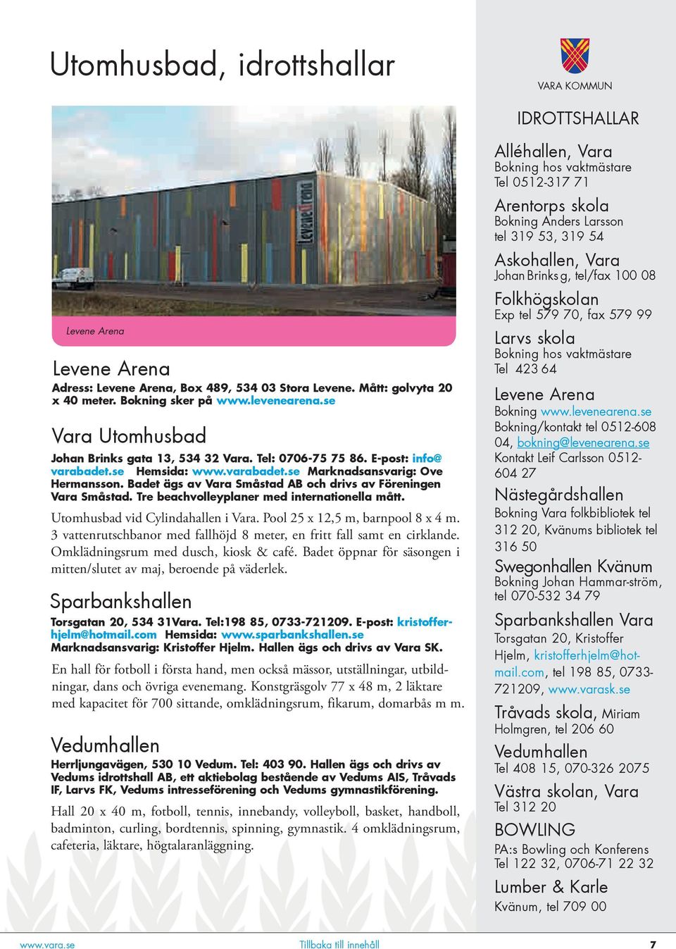 Badet ägs av Vara Småstad AB och drivs av Föreningen Vara Småstad. Tre beachvolleyplaner med internationella mått. Utomhusbad vid Cylindahallen i Vara. Pool 25 x 12,5 m, barnpool 8 x 4 m.