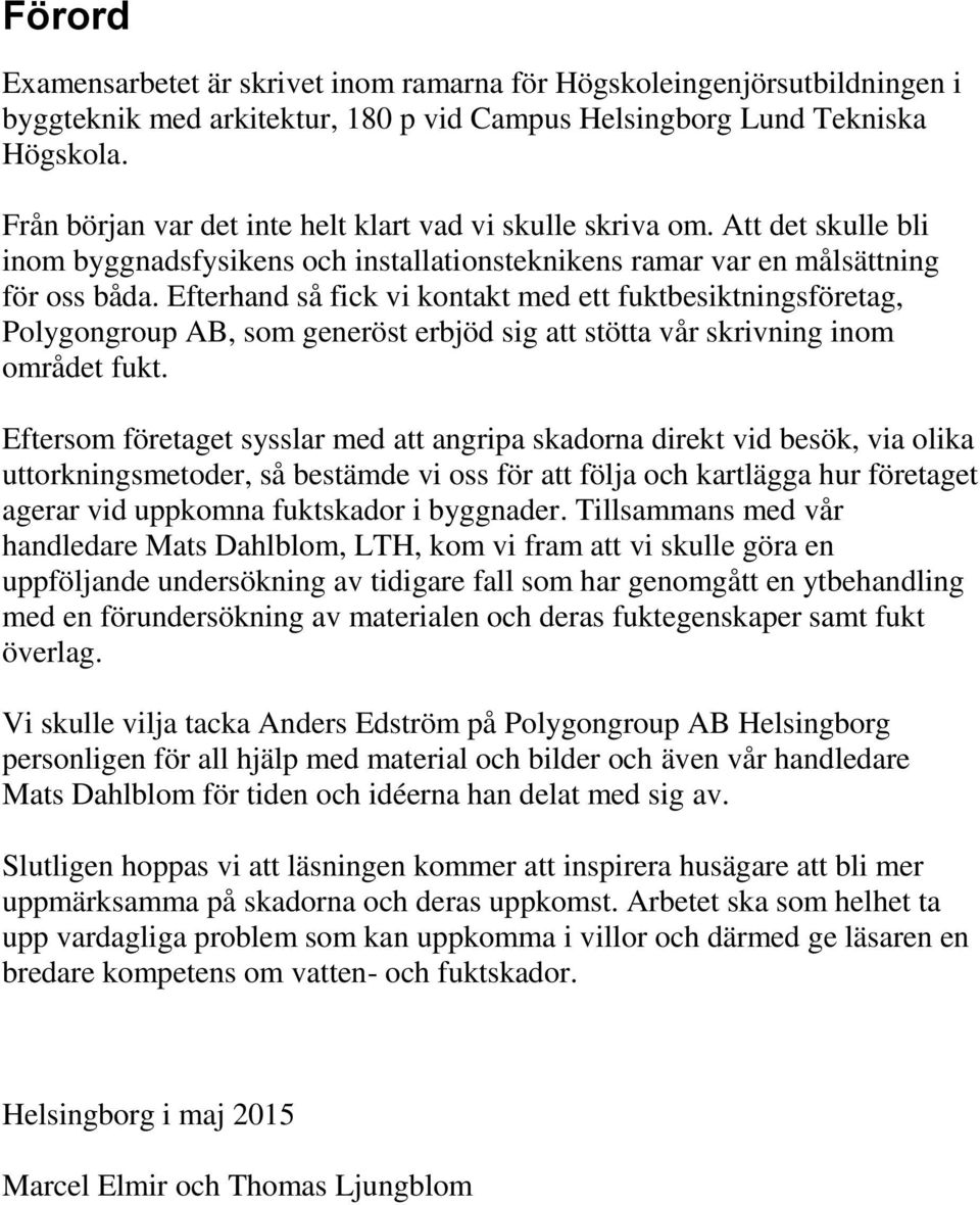 Efterhand så fick vi kontakt med ett fuktbesiktningsföretag, Polygongroup AB, som generöst erbjöd sig att stötta vår skrivning inom området fukt.