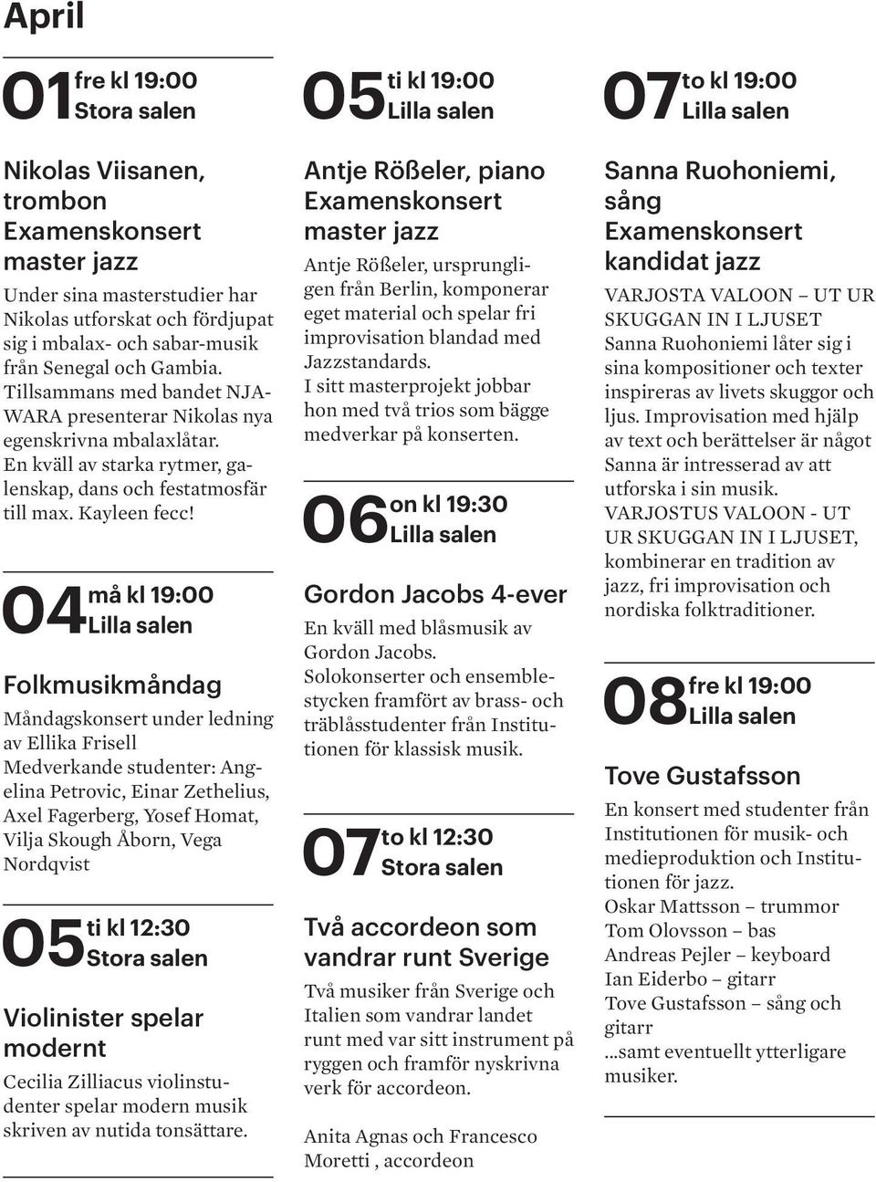 04 Lilla salen Folkmåndag Måndagskonsert under ledning av Ellika Frisell Medverkande studenter: Angelina Petrovic, Einar Zethelius, Axel Fagerberg, Yosef Homat, Vilja Skough Åborn, Vega Nordqvist ti