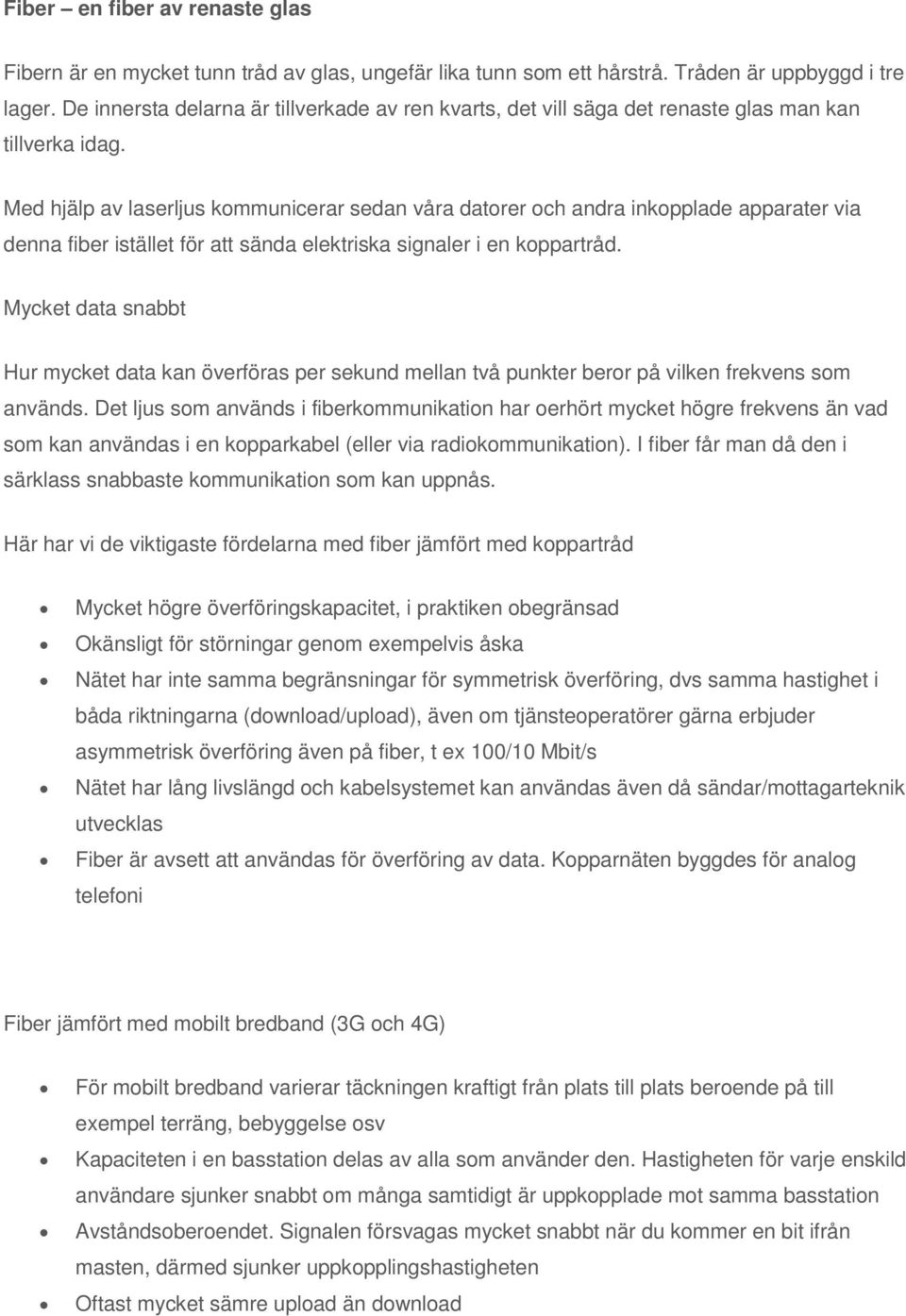 Med hjälp av laserljus kommunicerar sedan våra datorer och andra inkopplade apparater via denna fiber istället för att sända elektriska signaler i en koppartråd.