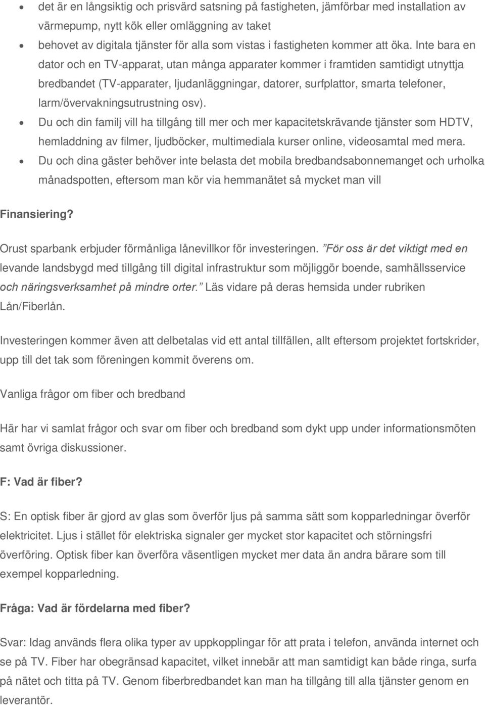 Inte bara en dator och en TV-apparat, utan många apparater kommer i framtiden samtidigt utnyttja bredbandet (TV-apparater, ljudanläggningar, datorer, surfplattor, smarta telefoner,