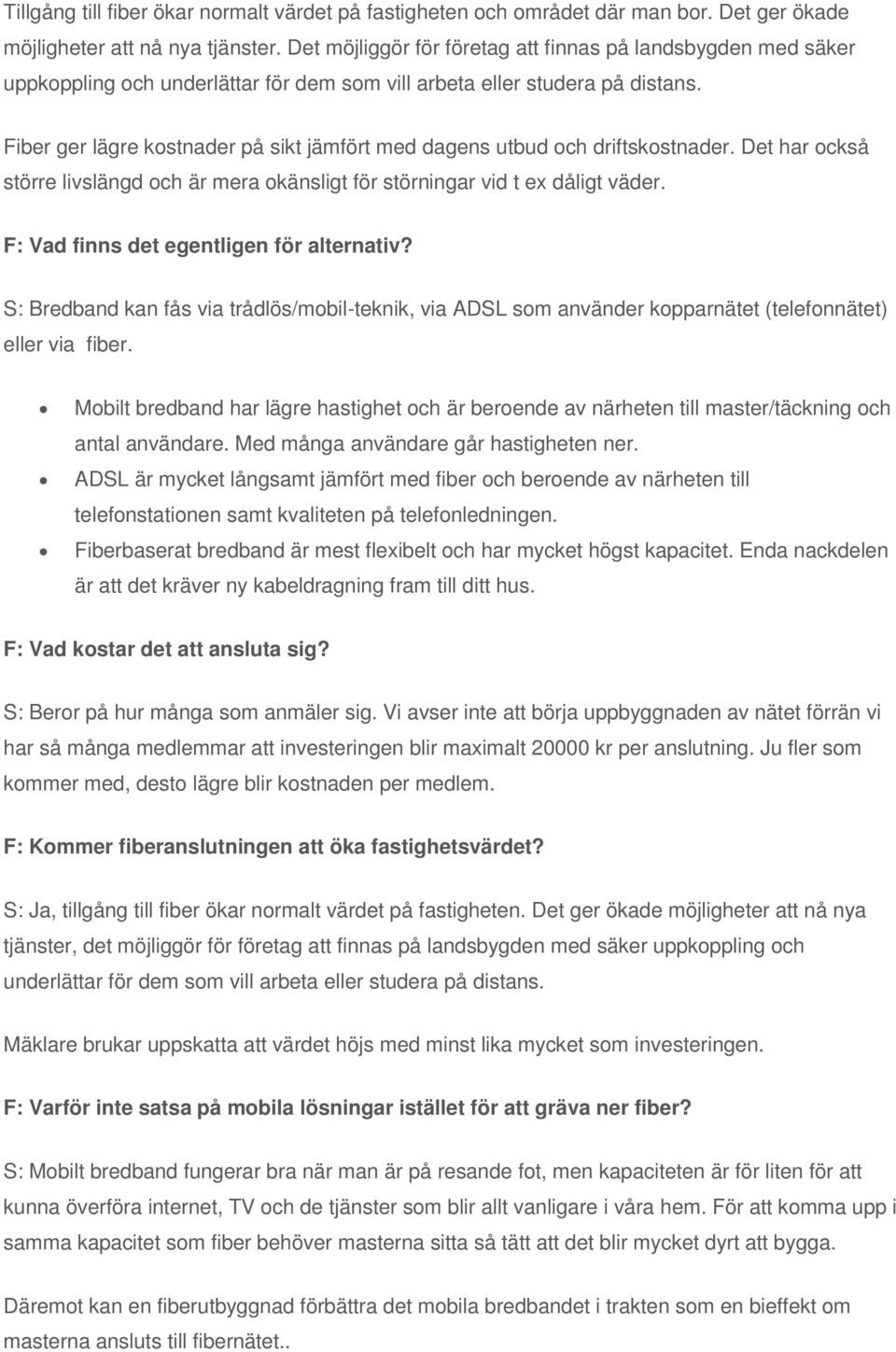 Fiber ger lägre kostnader på sikt jämfört med dagens utbud och driftskostnader. Det har också större livslängd och är mera okänsligt för störningar vid t ex dåligt väder.