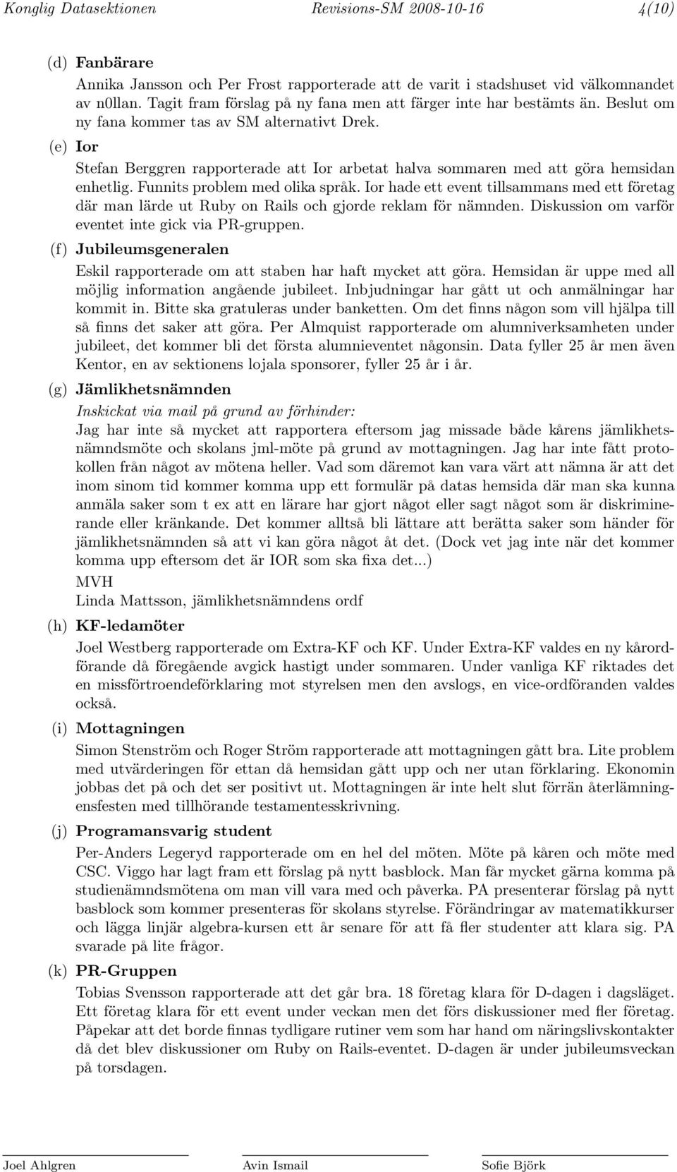 (e) Ior Stefan Berggren rapporterade att Ior arbetat halva sommaren med att göra hemsidan enhetlig. Funnits problem med olika språk.