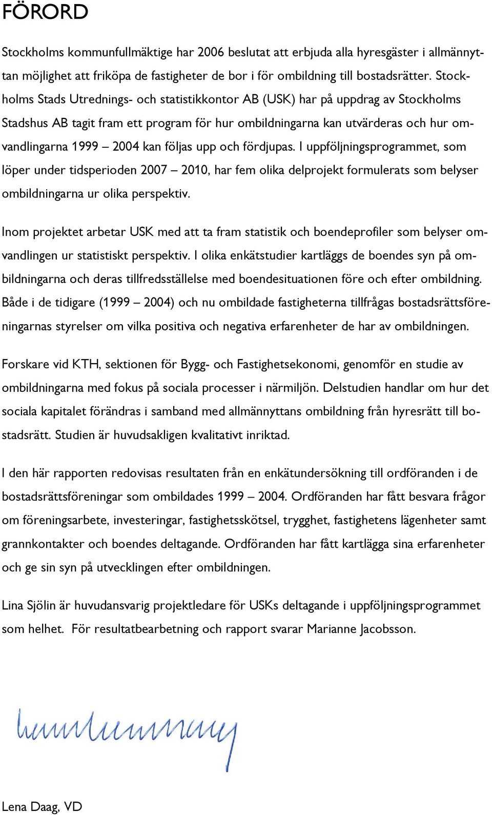 fördjupas. I uppföljningsprgrammet, sm löper under tidsperiden 2007 2010, har fem lika delprjekt frmulerats sm belyser mbildningarna ur lika perspektiv.