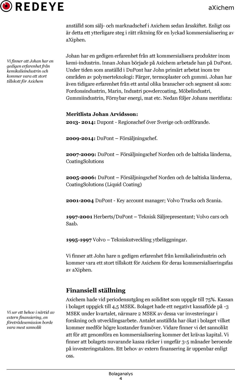 kemi-industrin. Innan Johan började på Axichem arbetade han på DuPont. Under tiden som anställd i DuPont har John primärt arbetat inom tre områden av polymerteknologi: Färger, termoplaster och gummi.