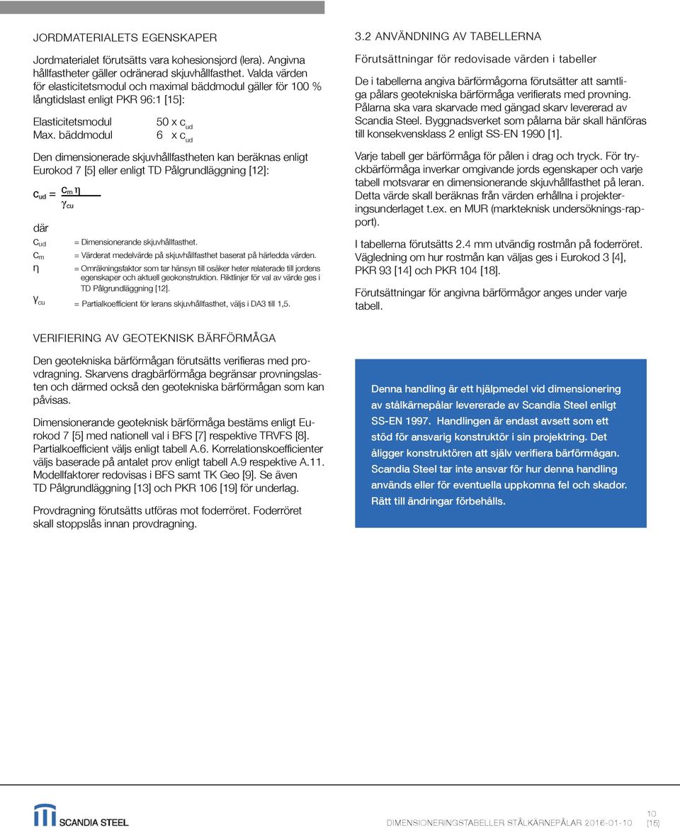 bäddmodul 50 x c ud 6 x c ud Den dimensionerade skjuvhållfastheten kan beräknas enligt Eurokod 7 [5] eller enligt TD Pålgrundläggning [12]: c ud = c m η γcu där c ud = Dimensionerande