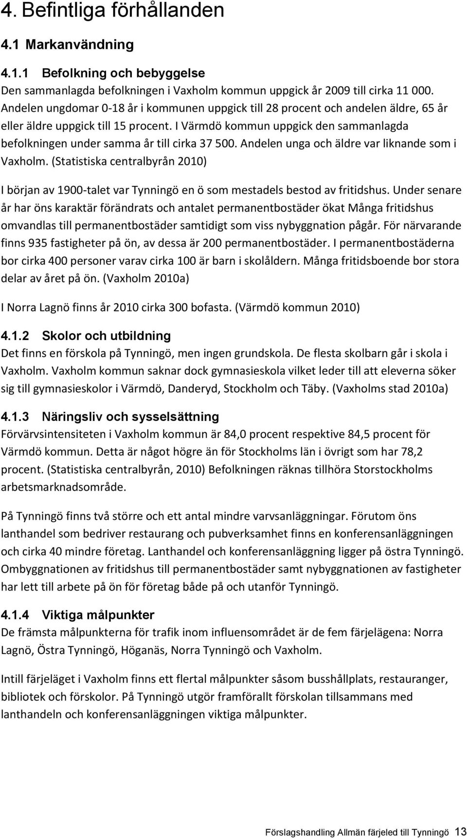 I Värmdö kommun uppgick den sammanlagda befolkningen under samma år till cirka 37 500. Andelen unga och äldre var liknande som i Vaxholm.