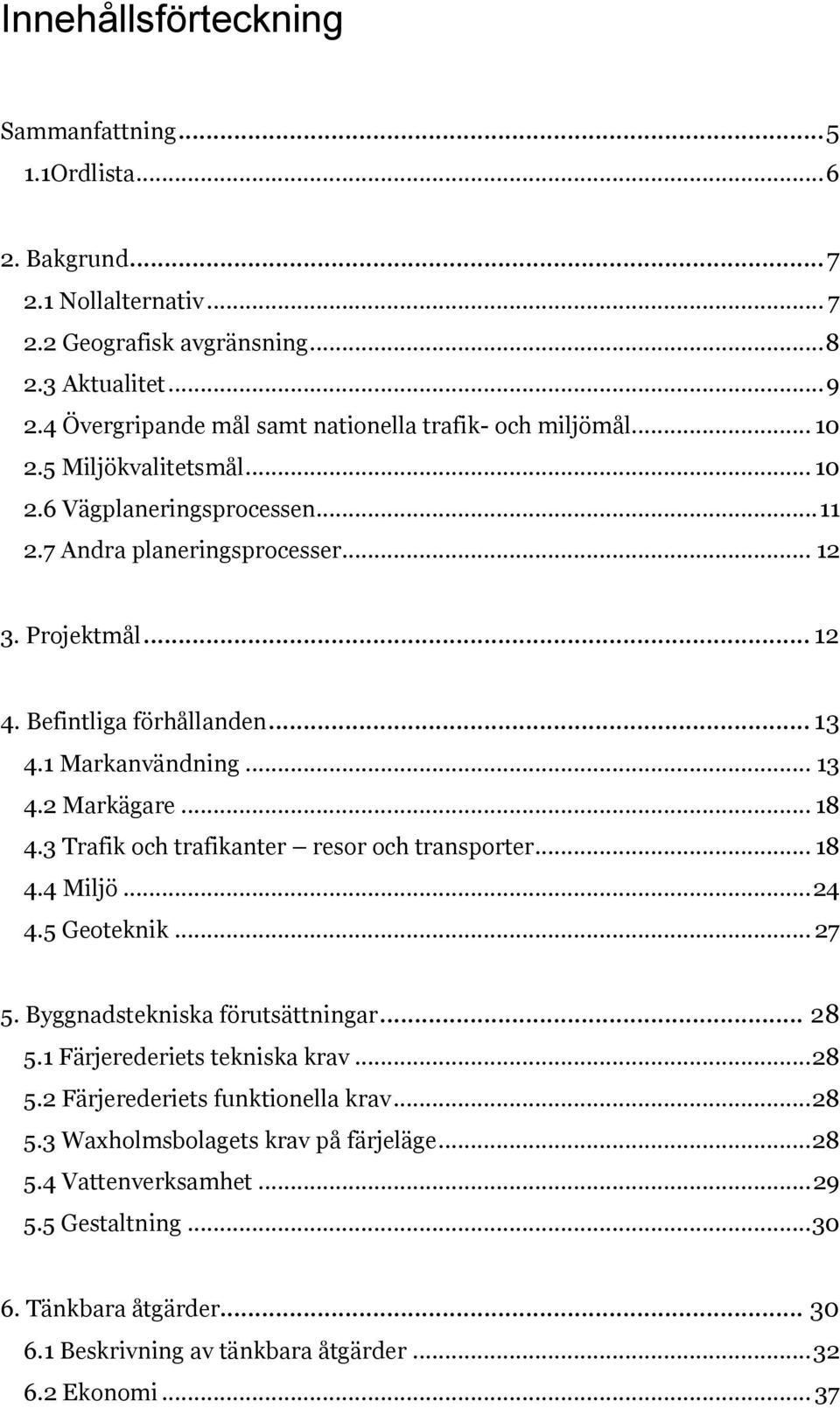 Befintliga förhållanden... 13 4.1 Markanvändning... 13 4.2 Markägare... 18 4.3 Trafik och trafikanter resor och transporter... 18 4.4 Miljö... 24 4.5 Geoteknik... 27 5.