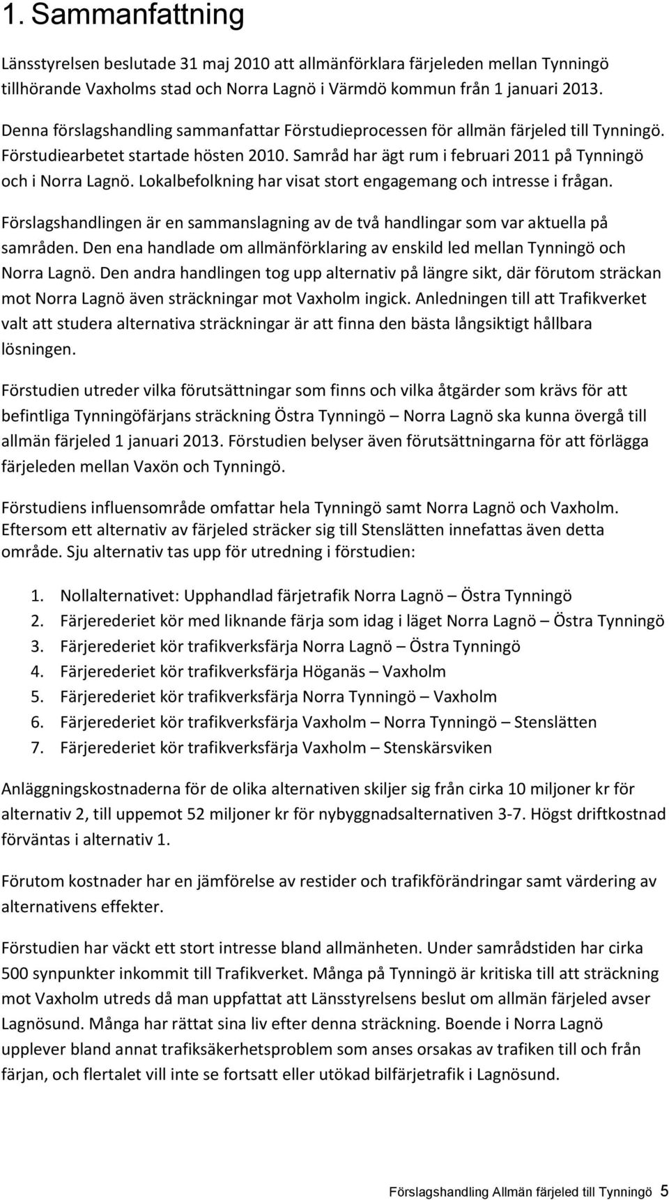 Lokalbefolkning har visat stort engagemang och intresse i frågan. Förslagshandlingen är en sammanslagning av de två handlingar som var aktuella på samråden.