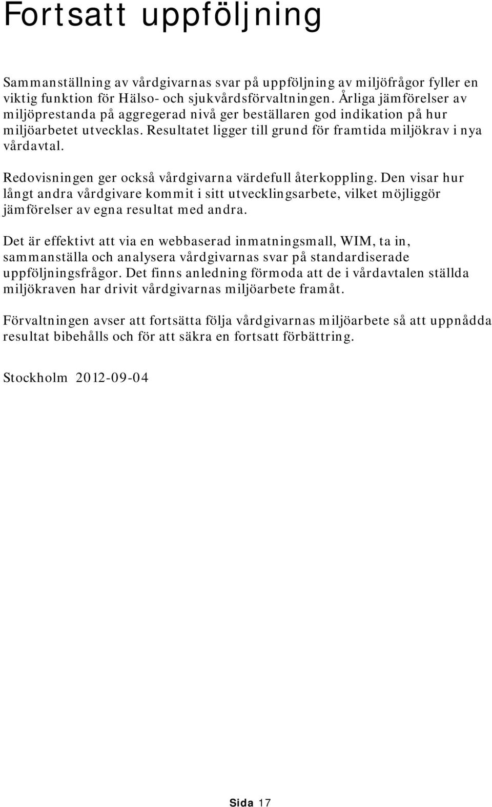 Redovisningen ger också vårdgivarna värdefull återkoppling. Den visar hur långt andra vårdgivare kommit i sitt utvecklingsarbete, vilket möjliggör jämförelser av egna resultat med andra.