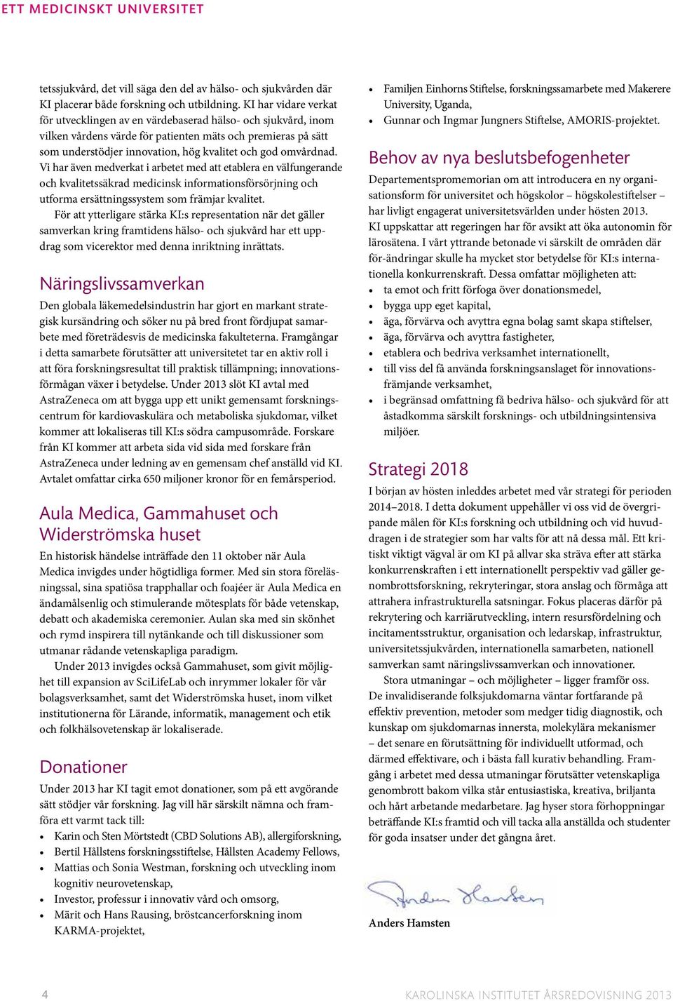 omvårdnad. Vi har även medverkat i arbetet med att etablera en välfungerande och kvalitetssäkrad medicinsk informationsförsörjning och utforma ersättningssystem som främjar kvalitet.