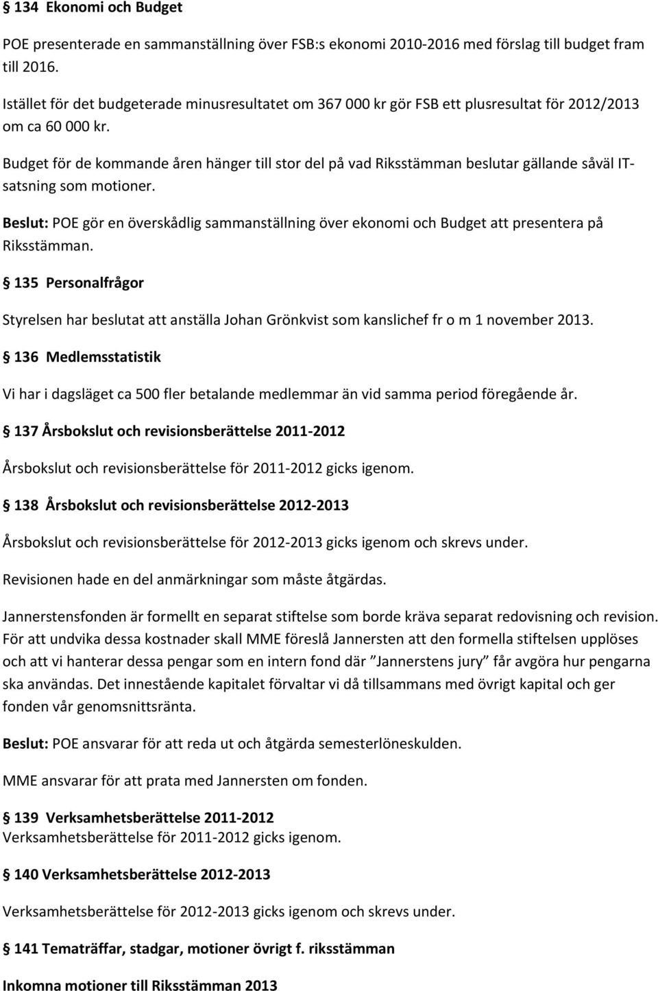 Budget för de kommande åren hänger till stor del på vad Riksstämman beslutar gällande såväl ITsatsning som motioner.