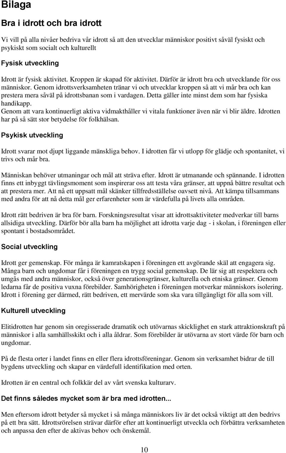 Genom idrottsverksamheten tränar vi och utvecklar kroppen så att vi mår bra och kan prestera mera såväl på idrottsbanan som i vardagen. Detta gäller inte minst dem som har fysiska handikapp.